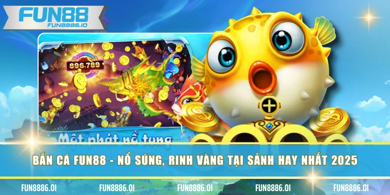 Bắn Cá FUN88 - Nổ Súng, Rinh Vàng Tại Sảnh Hay Nhất 2025